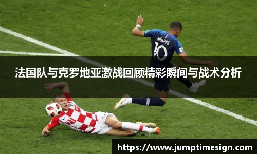 法国队与克罗地亚激战回顾精彩瞬间与战术分析